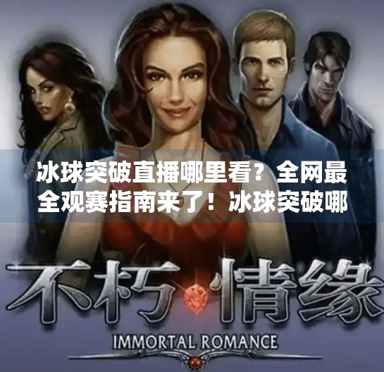 冰球突破直播哪里看？全网最全观赛指南来了！冰球突破哪里可以看直播