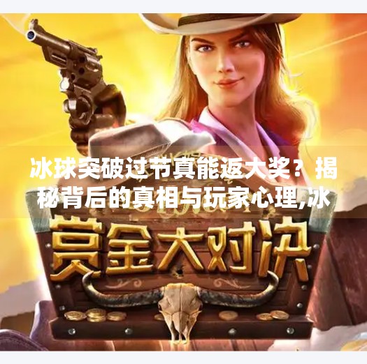 冰球突破过节真能返大奖？揭秘背后的真相与玩家心理,冰球突破过节返大奖吗