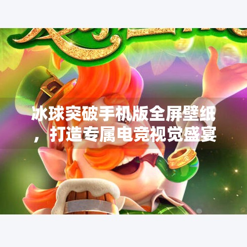 冰球突破手机版全屏壁纸，打造专属电竞视觉盛宴,冰球突破手机版全屏壁纸