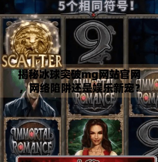 揭秘冰球突破mg网站官网，网络陷阱还是娱乐新宠？冰球突破mg网站官网