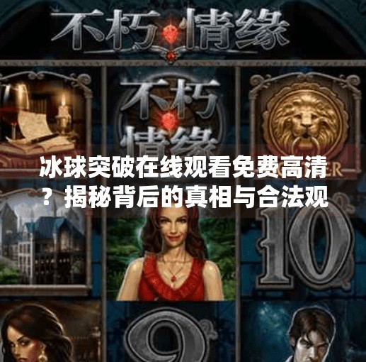 冰球突破在线观看免费高清？揭秘背后的真相与合法观赛指南,冰球突破在线观看免费高清