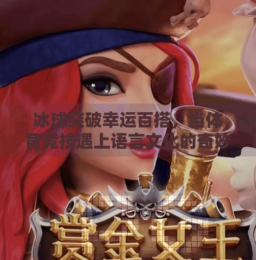 冰球突破幸运百搭，当体育竞技遇上语言文化的奇妙碰撞,冰球突破幸运百搭外语
