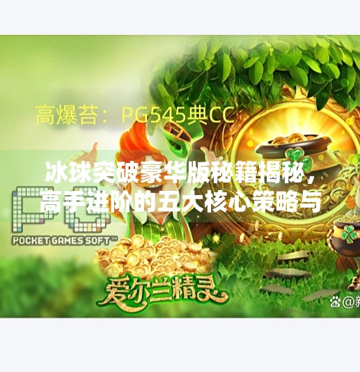 冰球突破豪华版秘籍揭秘，高手进阶的五大核心策略与技巧解析,冰球突破豪华版秘籍