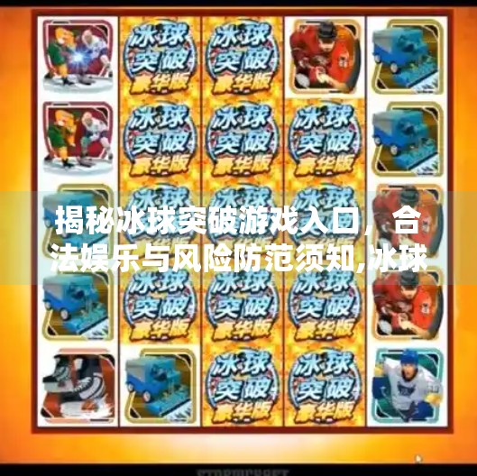 揭秘冰球突破游戏入口，合法娱乐与风险防范须知,冰球突破网址如何进去