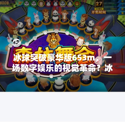 冰球突破豪华版653m，一场数字娱乐的视觉革命？冰球突破豪华653m