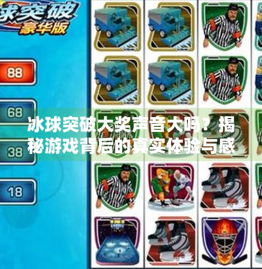 冰球突破大奖声音大吗？揭秘游戏背后的真实体验与感官冲击,冰球突破大奖声音大吗