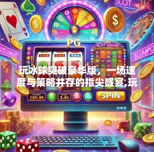 玩冰球突破豪华版，一场速度与策略并存的指尖盛宴,玩冰球突破豪华版