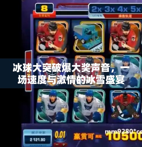 冰球大突破爆大奖声音，一场速度与激情的冰雪盛宴,冰球大突破爆大奖声音