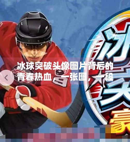 冰球突破头像图片背后的青春热血，一张图，一段竞技梦,冰球突破头像图片
