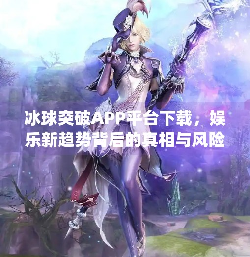 冰球突破APP平台下载，娱乐新趋势背后的真相与风险警示,冰球突破app平台下载