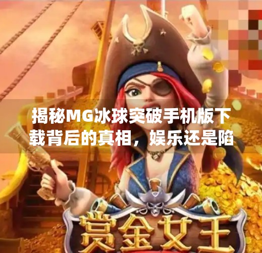 揭秘MG冰球突破手机版下载背后的真相，娱乐还是陷阱？mg冰球突破手机版下载
