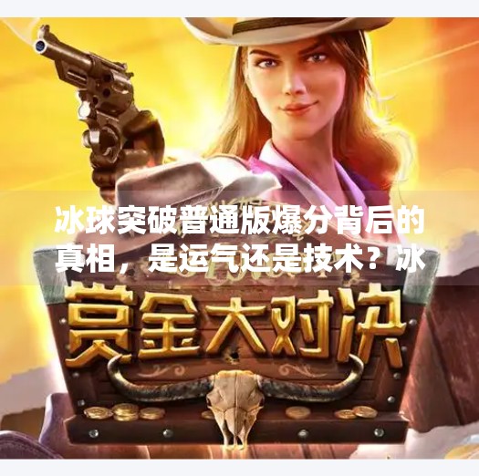 冰球突破普通版爆分背后的真相，是运气还是技术？冰球突破普通版爆分