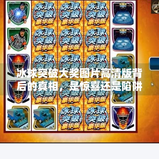 冰球突破大奖图片高清版背后的真相，是惊喜还是陷阱？冰球突破大奖图片高清版