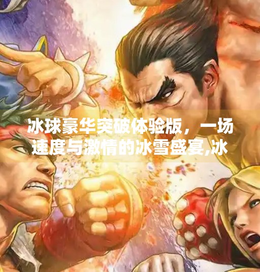 冰球豪华突破体验版，一场速度与激情的冰雪盛宴,冰球豪华突破体验版