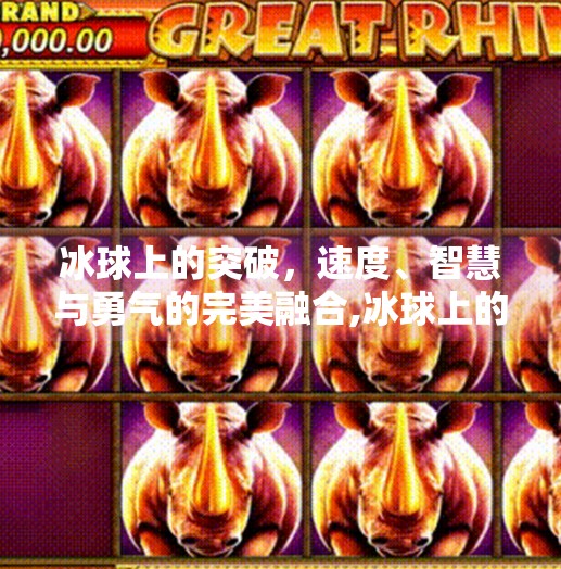 冰球上的突破，速度、智慧与勇气的完美融合,冰球上的突破是什么