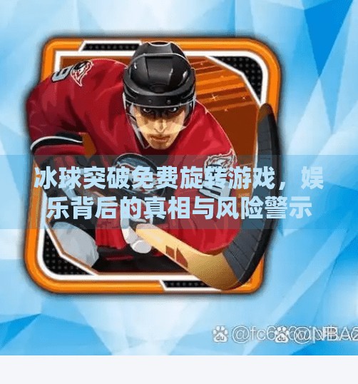 冰球突破免费旋转游戏，娱乐背后的真相与风险警示,冰球突破免费旋转游戏