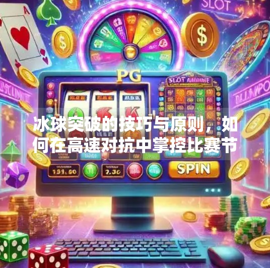 冰球突破的技巧与原则，如何在高速对抗中掌控比赛节奏,冰球突破的技巧和原则