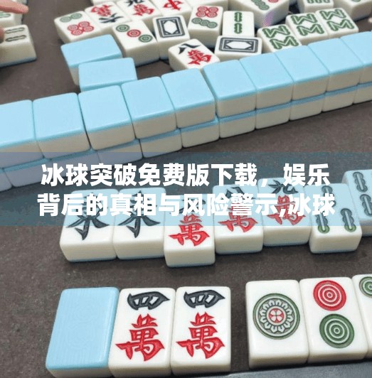 冰球突破免费版下载，娱乐背后的真相与风险警示,冰球突破免费版下载