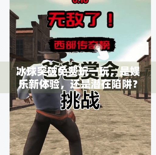 冰球突破免费玩一玩，是娱乐新体验，还是潜在陷阱？冰球突破免费玩一玩