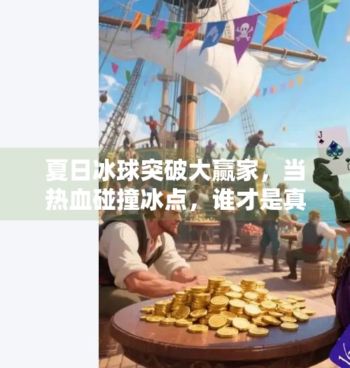 夏日冰球突破大赢家，当热血碰撞冰点，谁才是真正的极限王者？夏日冰球突破大赢家