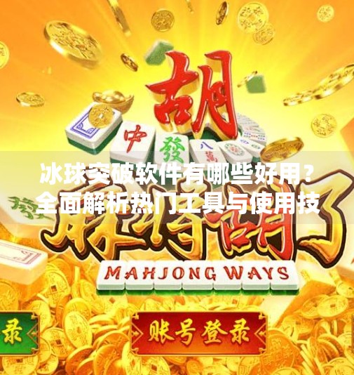 冰球突破软件有哪些好用？全面解析热门工具与使用技巧,冰球突破软件有哪些好用