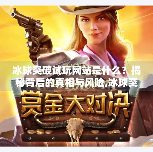 冰球突破试玩网站是什么？揭秘背后的真相与风险,冰球突破试玩网站是什么