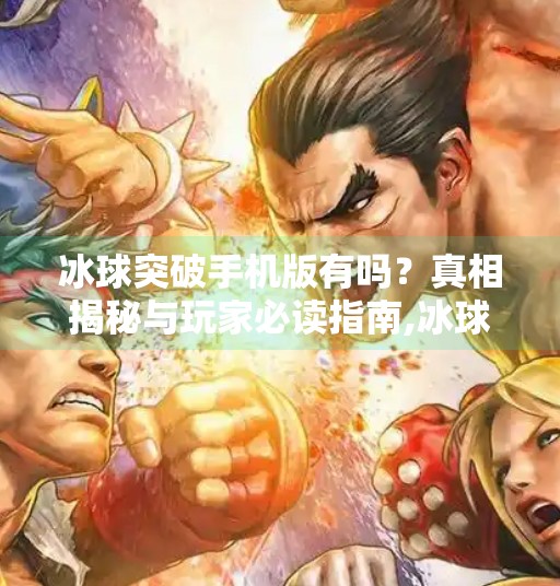 冰球突破手机版有吗？真相揭秘与玩家必读指南,冰球突破手机版有吗