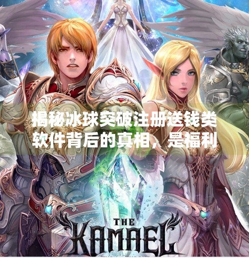 揭秘冰球突破注册送钱类软件背后的真相，是福利还是陷阱？冰球突破注册送钱的软件