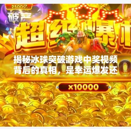 揭秘冰球突破游戏中奖视频背后的真相，是幸运爆发还是套路陷阱？冰球突破游戏中奖视频