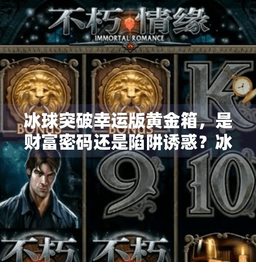 冰球突破幸运版黄金箱，是财富密码还是陷阱诱惑？冰球突破幸运版黄金箱
