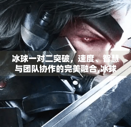 冰球一对二突破，速度、智慧与团队协作的完美融合,冰球一对二突破