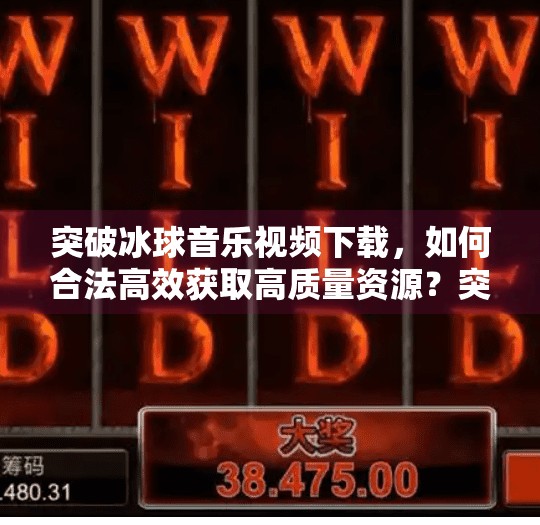 突破冰球音乐视频下载，如何合法高效获取高质量资源？突破冰球音乐视频下载