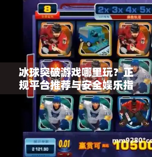 冰球突破游戏哪里玩？正规平台推荐与安全娱乐指南,哪个网站可以玩冰球突破