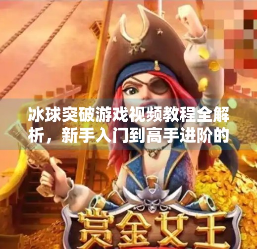 冰球突破游戏视频教程全解析，新手入门到高手进阶的必看指南,冰球突破游戏视频教程