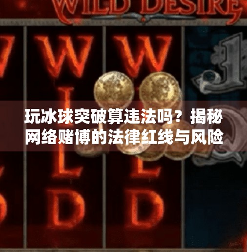玩冰球突破算违法吗？揭秘网络赌博的法律红线与风险陷阱,玩冰球突破算违法吗