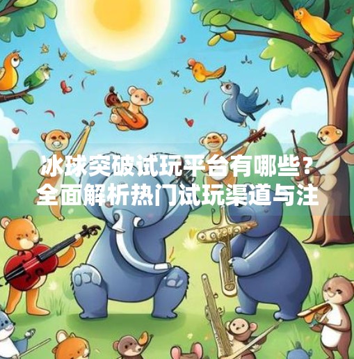 冰球突破试玩平台有哪些？全面解析热门试玩渠道与注意事项,冰球突破试玩平台有哪些