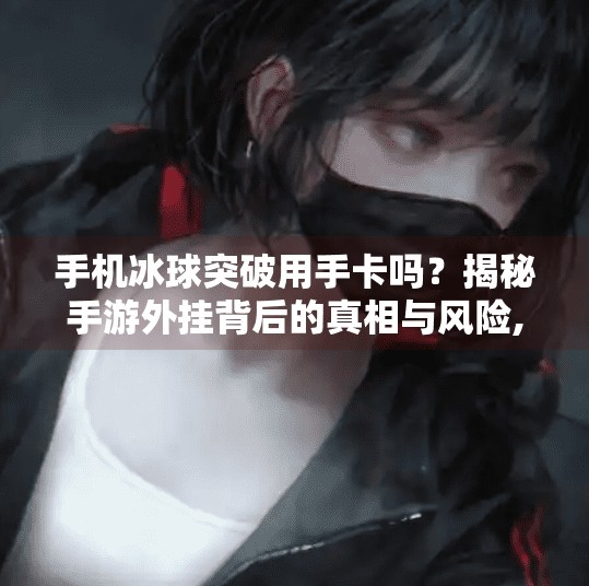 手机冰球突破用手卡吗？揭秘手游外挂背后的真相与风险,手机冰球突破用手卡吗