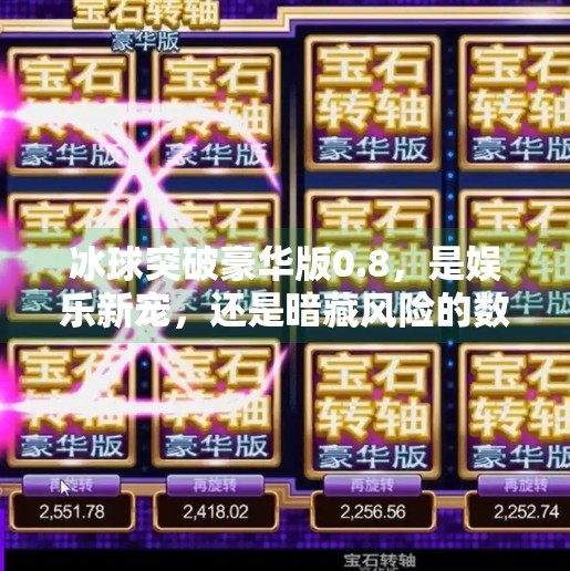 冰球突破豪华版0.8，是娱乐新宠，还是暗藏风险的数字陷阱？冰球突破豪华版0.8