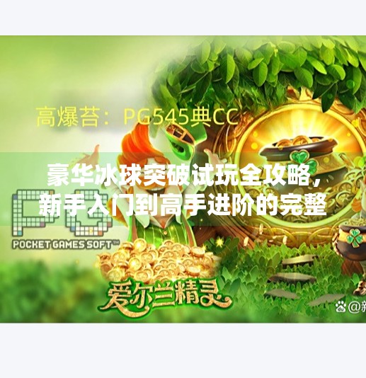 豪华冰球突破试玩全攻略，新手入门到高手进阶的完整指南,豪华冰球突破试玩怎么玩