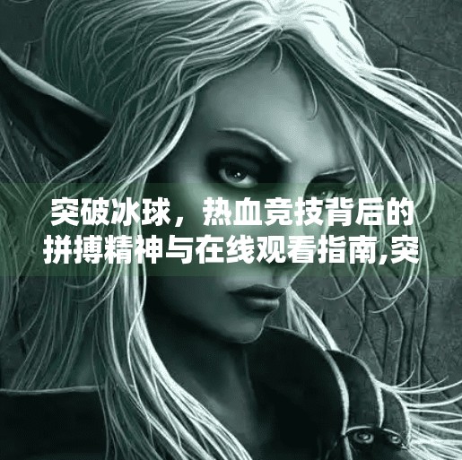 突破冰球，热血竞技背后的拼搏精神与在线观看指南,突破冰球 网址在线观看
