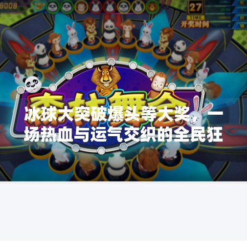 冰球大突破爆头等大奖，一场热血与运气交织的全民狂欢,冰球大突破爆头等大奖