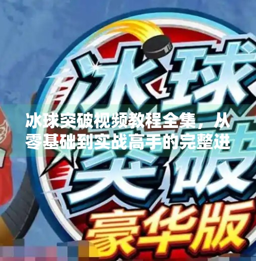冰球突破视频教程全集，从零基础到实战高手的完整进阶指南,冰球突破视频教程全集