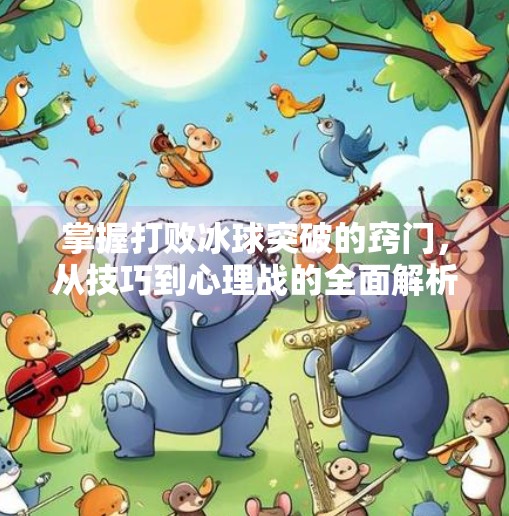 掌握打败冰球突破的窍门，从技巧到心理战的全面解析,掌握打败冰球突破的窍门
