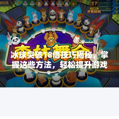 冰球突破18倍技巧揭秘，掌握这些方法，轻松提升游戏胜率！冰球突破18倍技巧教程