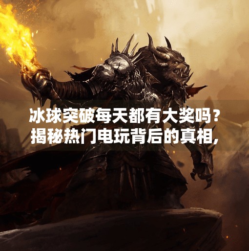 冰球突破每天都有大奖吗？揭秘热门电玩背后的真相,冰球突破每天都有大奖吗