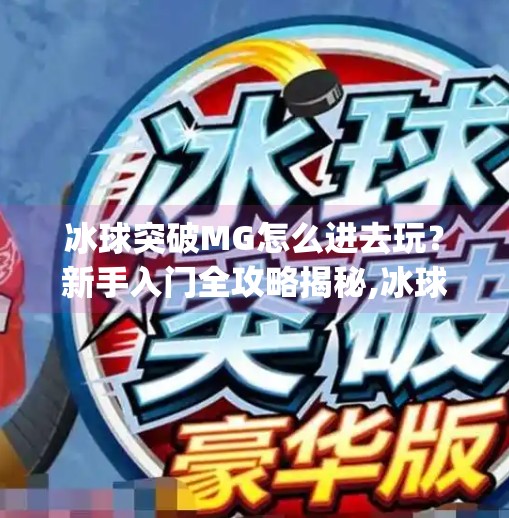 冰球突破MG怎么进去玩？新手入门全攻略揭秘,冰球突破mg怎么进去玩