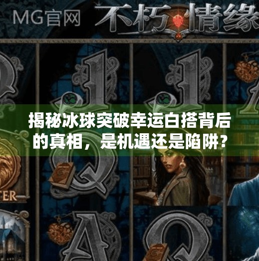揭秘冰球突破幸运白搭背后的真相，是机遇还是陷阱？冰球突破幸运白搭的网站