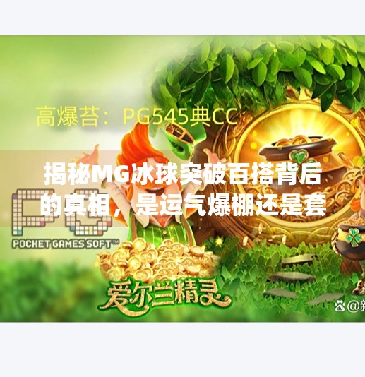 揭秘MG冰球突破百搭背后的真相，是运气爆棚还是套路深藏？mg冰球突破百搭