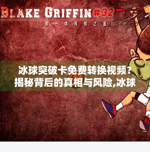 冰球突破卡免费转换视频？揭秘背后的真相与风险,冰球突破卡免费转换视频