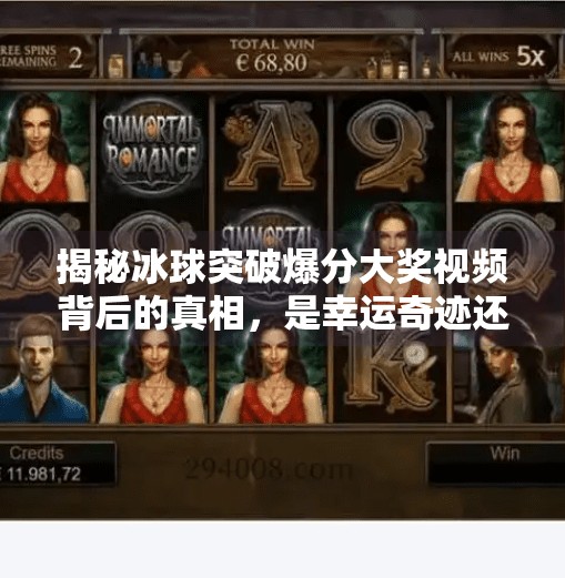 揭秘冰球突破爆分大奖视频背后的真相，是幸运奇迹还是流量陷阱？冰球突破爆分大奖视频